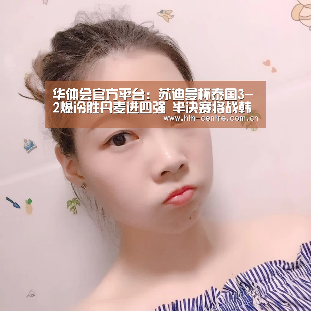 华体会官方平台:苏迪曼杯泰国3-2爆冷胜丹麦进四强 半决赛将战韩国(图1) 华体会官方网站入口