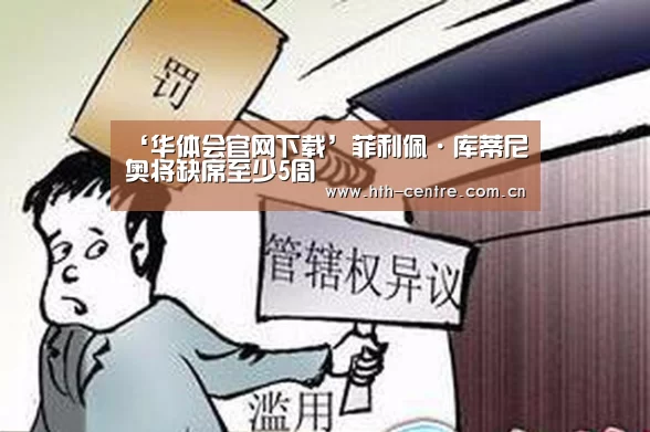 ‘华体会官网下载’菲利佩·库蒂尼奥将缺席至少5周(图3) 华体会体育app下载